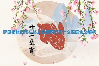 梦见棺材出殡在路上究竟预示着什么深层含义解析