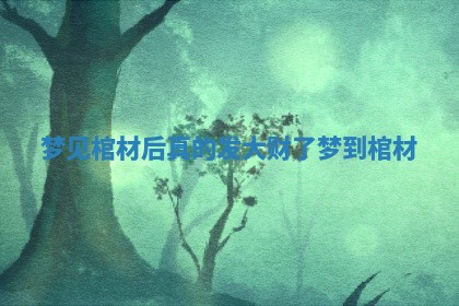 梦见棺材后真的发大财了 梦到 棺材