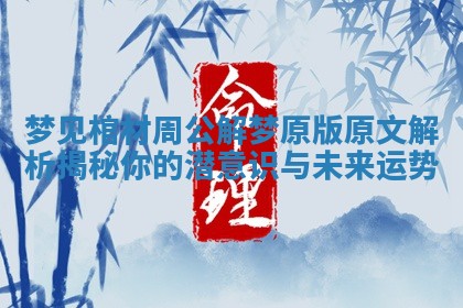 梦见棺材周公解梦原版原文解析揭秘你的潜意识与未来运势