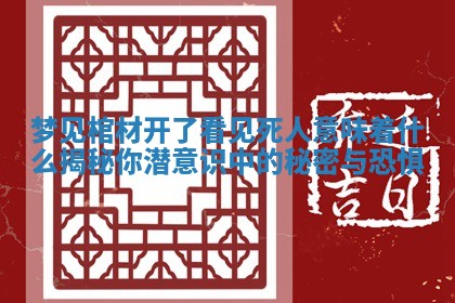 梦见棺材开了看见死人意味着什么揭秘你潜意识中的秘密与恐惧