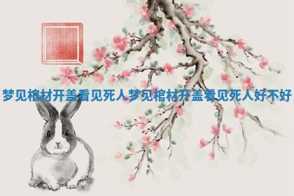 梦见棺材开盖看见死人 梦见棺材开盖看见死人好不好