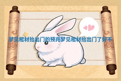 梦见棺材抬出门的预兆_梦见棺材抬出门了好不