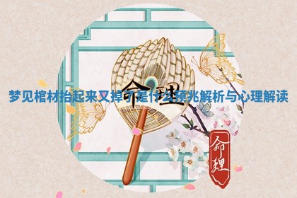 梦见棺材抬起来又掉了是什么预兆解析与心理解读