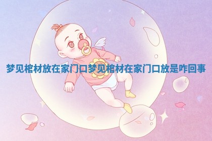 梦见棺材放在家门口_梦见棺材在家门口放是咋回事