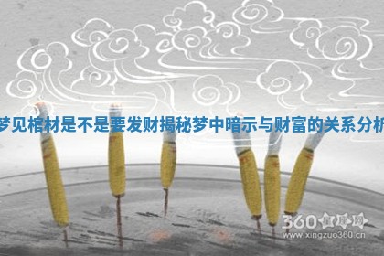 梦见棺材是不是要发财揭秘 梦中暗示与财富的关系分析