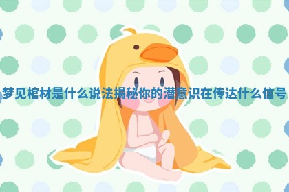 梦见棺材是什么说法揭秘 你的潜意识在传达什么信号