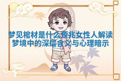 梦见棺材是什么预兆 女性人解读梦境中的深层含义与心理暗示