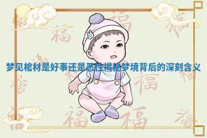 梦见棺材是好事还是恶性揭秘梦境背后的深刻含义