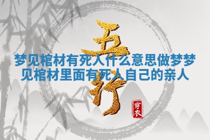 梦见棺材有死人什么意思_做梦梦见棺材里面有死人自己的亲人
