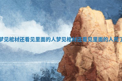 梦见棺材还看见里面的人 梦见棺材还看见里面的人死了