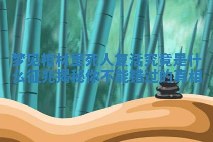 梦见棺材里死人复活究竟是什么征兆揭秘你不能错过的真相
