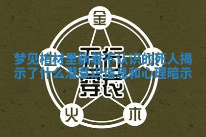 梦见棺材里躺着不认识的死人揭示了什么潜意识信息和心理暗示