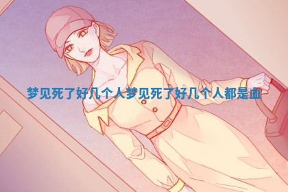 梦见死了好几个人_梦见死了好几个人都是血
