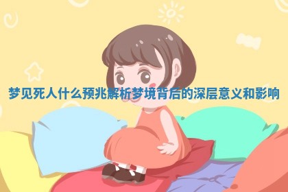 梦见死人什么预兆解析 梦境背后的深层意义和影响