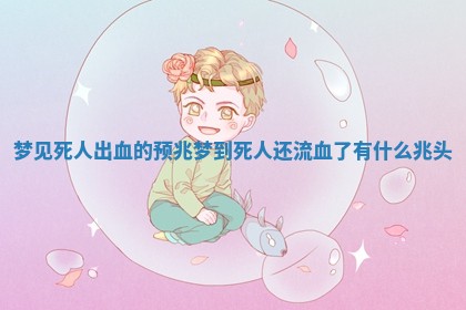 梦见死人出血的预兆 梦到死人还流血了有什么兆头