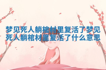 梦见死人躺棺材里复活了 梦见死人躺棺材里复活了什么意思