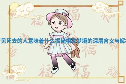 梦见死去的人意味着什么揭秘相关梦境的深层含义与解析