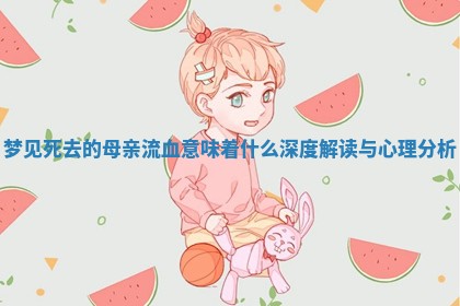 梦见死去的母亲流血意味着什么深度解读与心理分析
