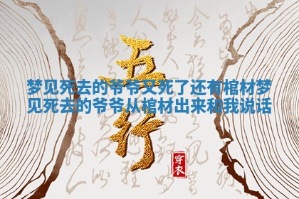 梦见死去的爷爷又死了还有棺材 梦见死去的爷爷从棺材出来和我说话