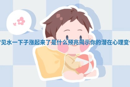 梦见水一下子涨起来了是什么预兆揭示你的潜在心理变化