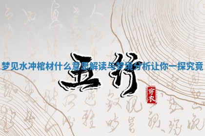 梦见水冲棺材什么意思解读与梦境分析让你一探究竟