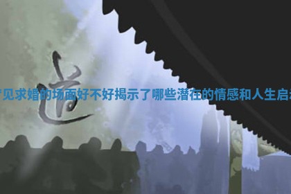 梦见求婚的场面好不好揭示了哪些潜在的情感和人生启示