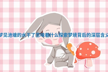 梦见池塘的水干了意味着什么 探索梦境背后的深层含义