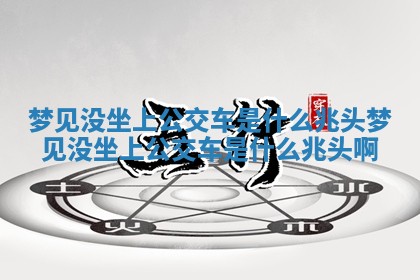 梦见没坐上公交车是什么兆头 梦见没坐上公交车是什么兆头啊