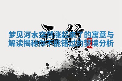 梦见河水突然涨起来了的寓意与解读揭秘你不能错过的梦境分析