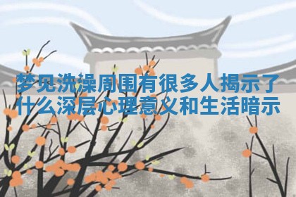梦见洗澡周围有很多人揭示了什么深层心理意义和生活暗示