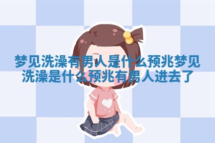 梦见洗澡有男人是什么预兆_梦见洗澡是什么预兆有男人进去了