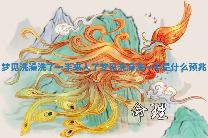 梦见洗澡洗了一半来人了_梦见洗澡洗一半是什么预兆