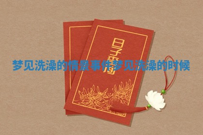 梦见洗澡的情景事件 梦见洗澡的时候