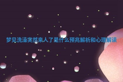 梦见洗澡突然来人了是什么预兆解析和心理解读