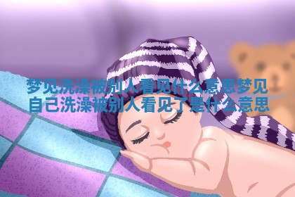 梦见洗澡被别人看见什么意思_梦见自己洗澡被别人看见了是什么意思