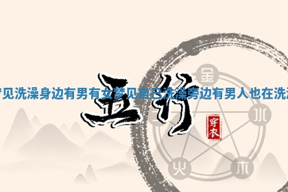 梦见洗澡身边有男有女_梦见自己洗澡旁边有男人也在洗澡