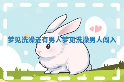 梦见洗澡还有男人_梦见洗澡男人闯入