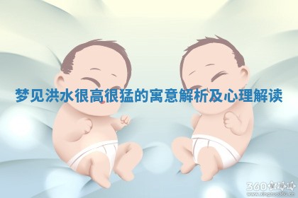 梦见洪水很高很猛的寓意解析及心理解读