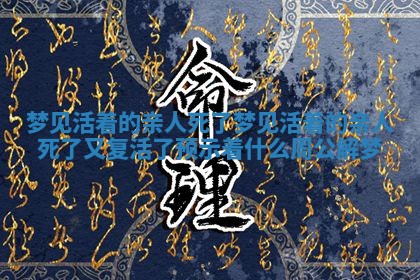梦见活着的亲人死了 梦见活着的亲人死了又复活了预示着什么周公解梦