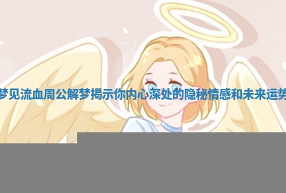 梦见流血周公解梦揭示你内心深处的隐秘情感和未来运势