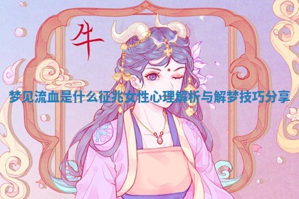 梦见流血是什么征兆 女性心理解析与解梦技巧分享
