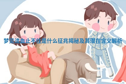 梦见流血止不住是什么征兆揭秘及其潜在含义解析