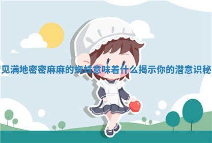 梦见满地密密麻麻的蜘蛛意味着什么揭示你的潜意识秘密