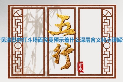 梦见激烈的打斗场面究竟预示着什么深层含义和心理解读