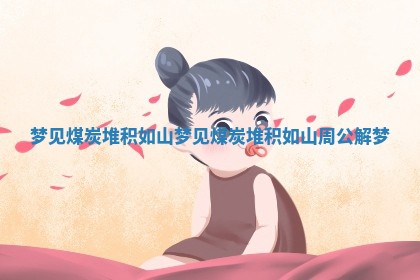 梦见煤炭堆积如山 梦见煤炭堆积如山周公解梦