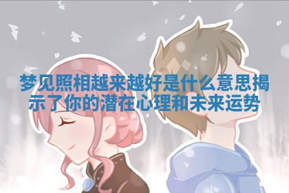 梦见照相越来越好是什么意思揭示了你的潜在心理和未来运势