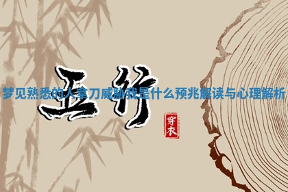 梦见熟悉的人拿刀威胁我是什么预兆解读与心理解析