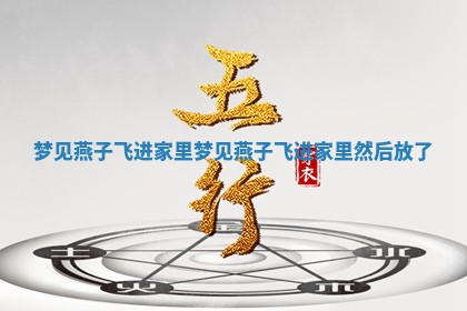 梦见燕子飞进家里 梦见燕子飞进家里然后放了