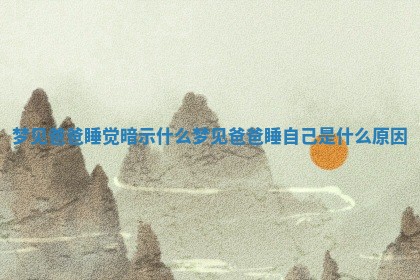 梦见爸爸睡觉暗示什么 梦见爸爸睡自己是什么原因