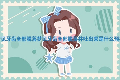 梦见牙齿全部脱落 梦见牙齿全部脱落并吐出来是什么预兆